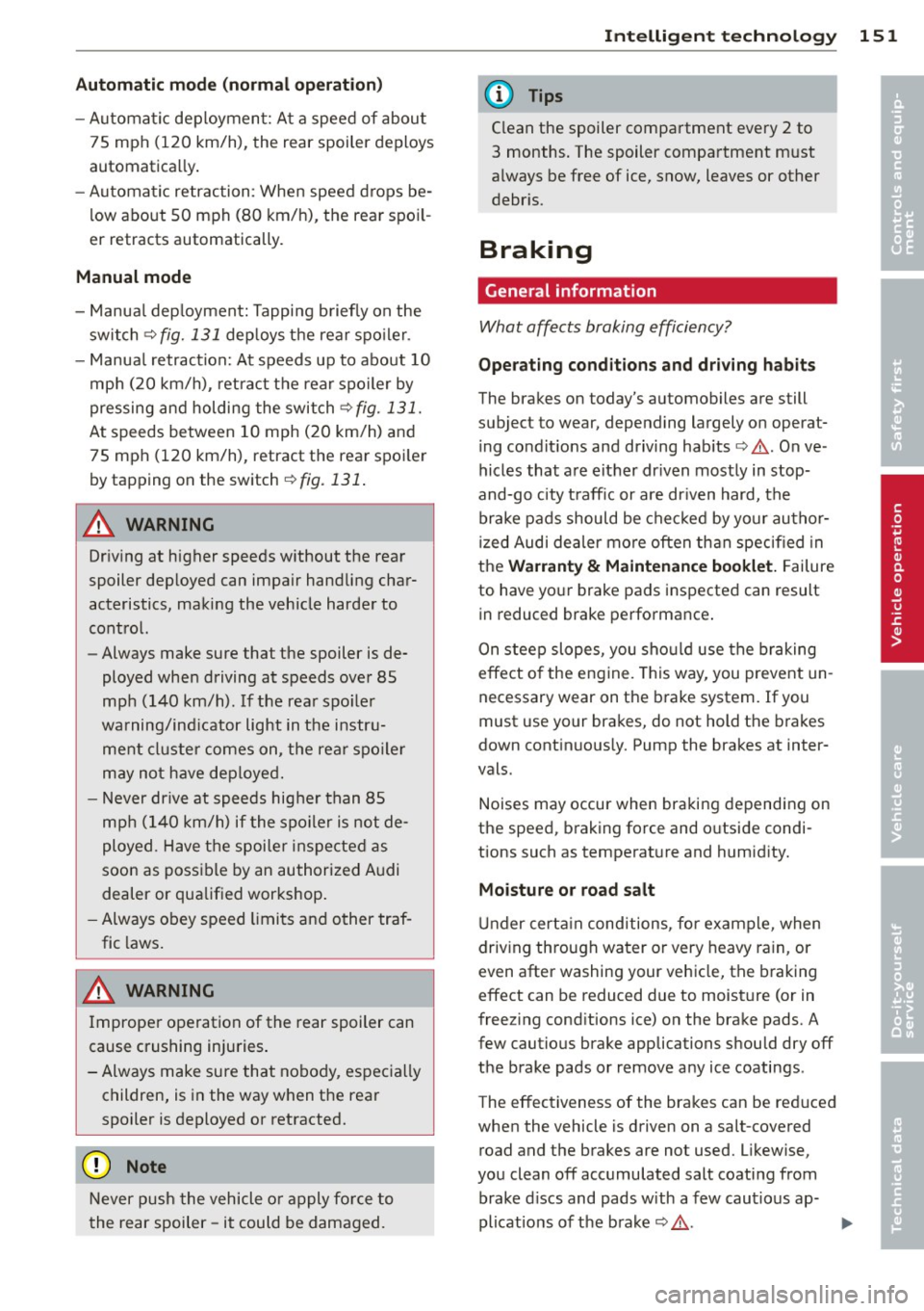 AUDI TT ROADSTER 2011  Owners Manual Automatic mod e (normal  operat ion) 
- Automatic  deployment:  At  a speed of  about 
75  mph  (120  km/h),  the  rear spoiler  deploys 
automatically . 
- Automatic  retraction:  When  speed drops  