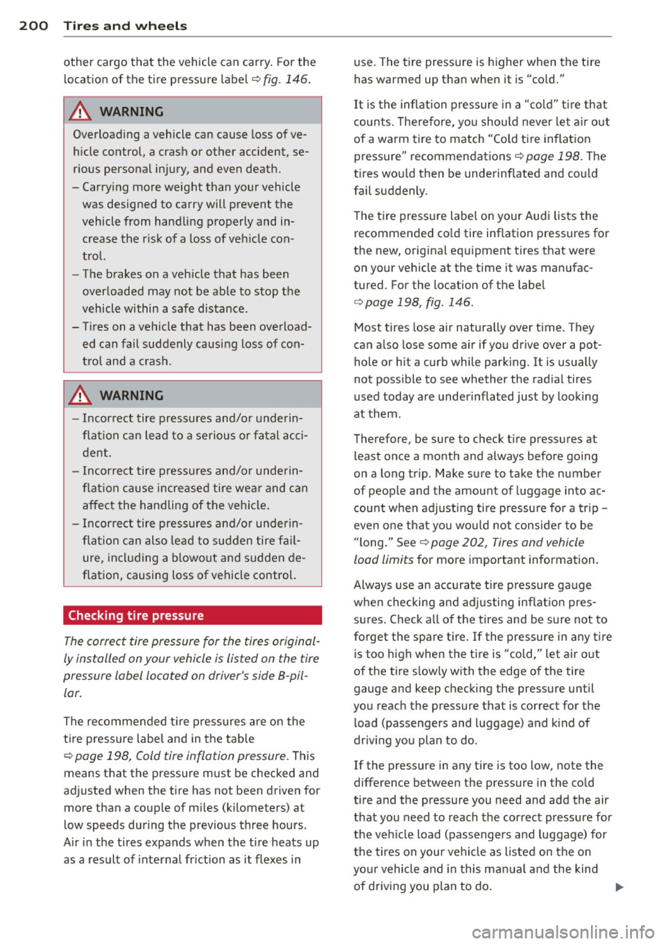 AUDI TT ROADSTER 2011  Owners Manual 200  Tires  and wheels 
other  cargo  that  the  vehicle  can  carry.  For  the 
location  of the  tire  pressure  label 
r=:>fig. 146. 
A WARNING 
Overloading  a vehicle  can  cause  loss  of ve­
hi
