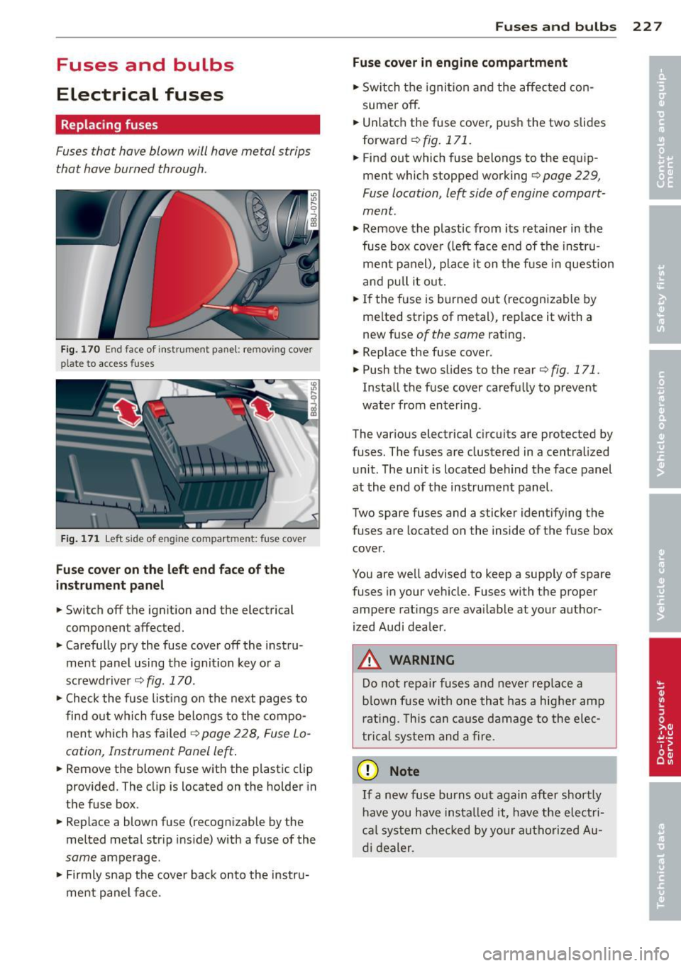 AUDI TT ROADSTER 2011  Owners Manual Fuses  and  bulbs 
Electrical  fuses 
Replacing fuses 
Fuses that  have blown  will have  metal  strips 
that  have burned  through. 
Fig. 170 End face  of instrument  panel:  removing cover 
p late  