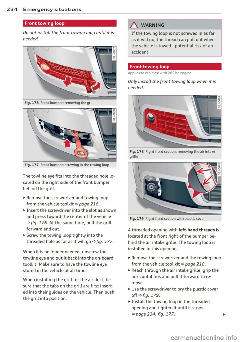 AUDI TT ROADSTER 2011  Owners Manual 234  Emergency situations 
Front towing  loop 
Do not  install  the  front  towing  loop until  it is 
needed. 
Fig. 176 Front bumper:  removing  th e grill 
Fig. 177 Front  bumper:  screwing  in  the