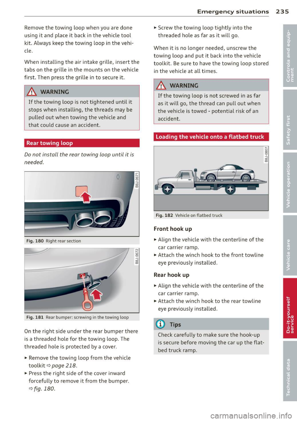 AUDI TT ROADSTER 2011  Owners Manual Remove the  towing  loop when  you  are  done 
using  it and  place  it back  in  the vehicle  tool 
kit . A lways  keep the  tow ing  loop  in the  vehi­
cle. 
When  insta lling the  air  intake  gr