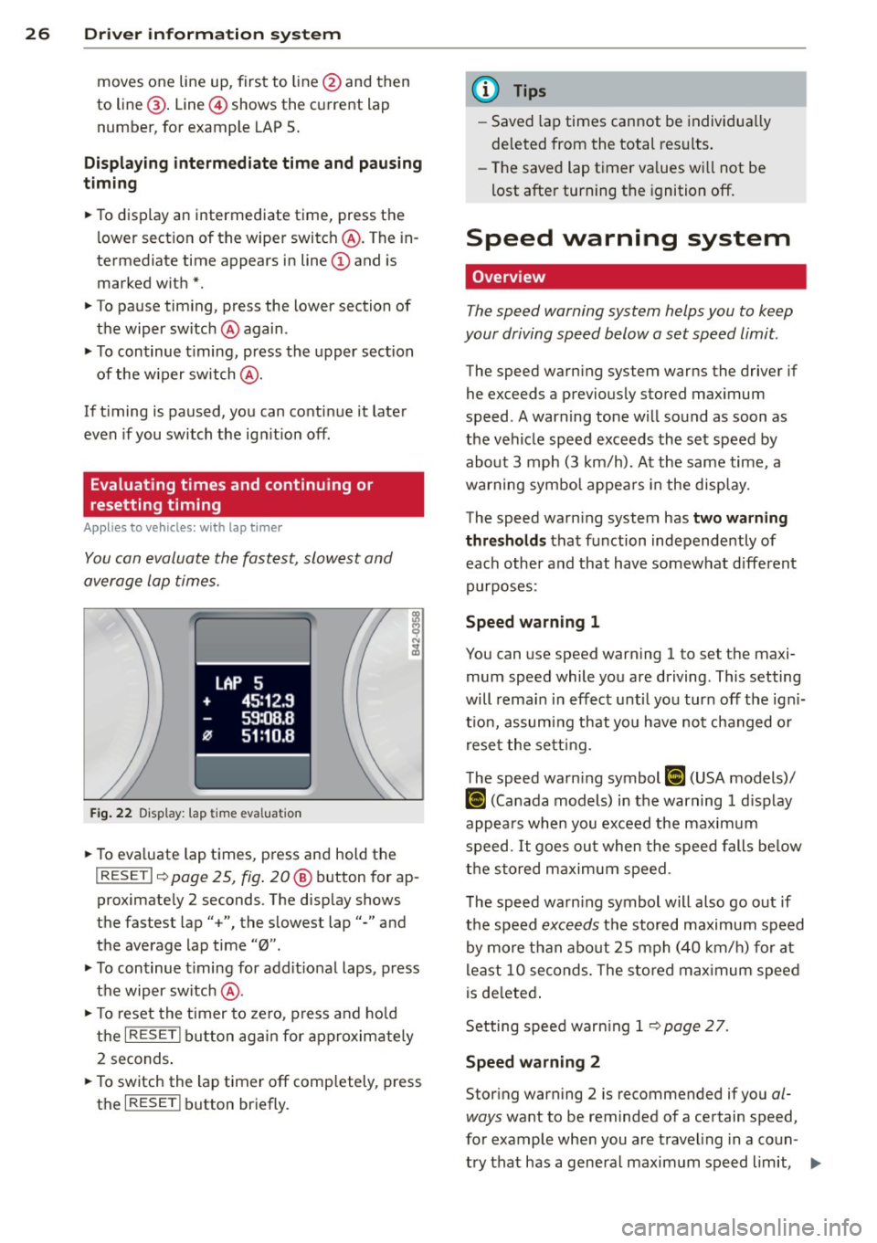 AUDI TT ROADSTER 2011 Owners Manual 26  Driver  information system 
moves one  line  up, first  to  line @ and  then 
to  line @. Line @) shows the  current  lap 
number , for  example  LAP 5. 
Displaying  intermediate  time  and  pausi