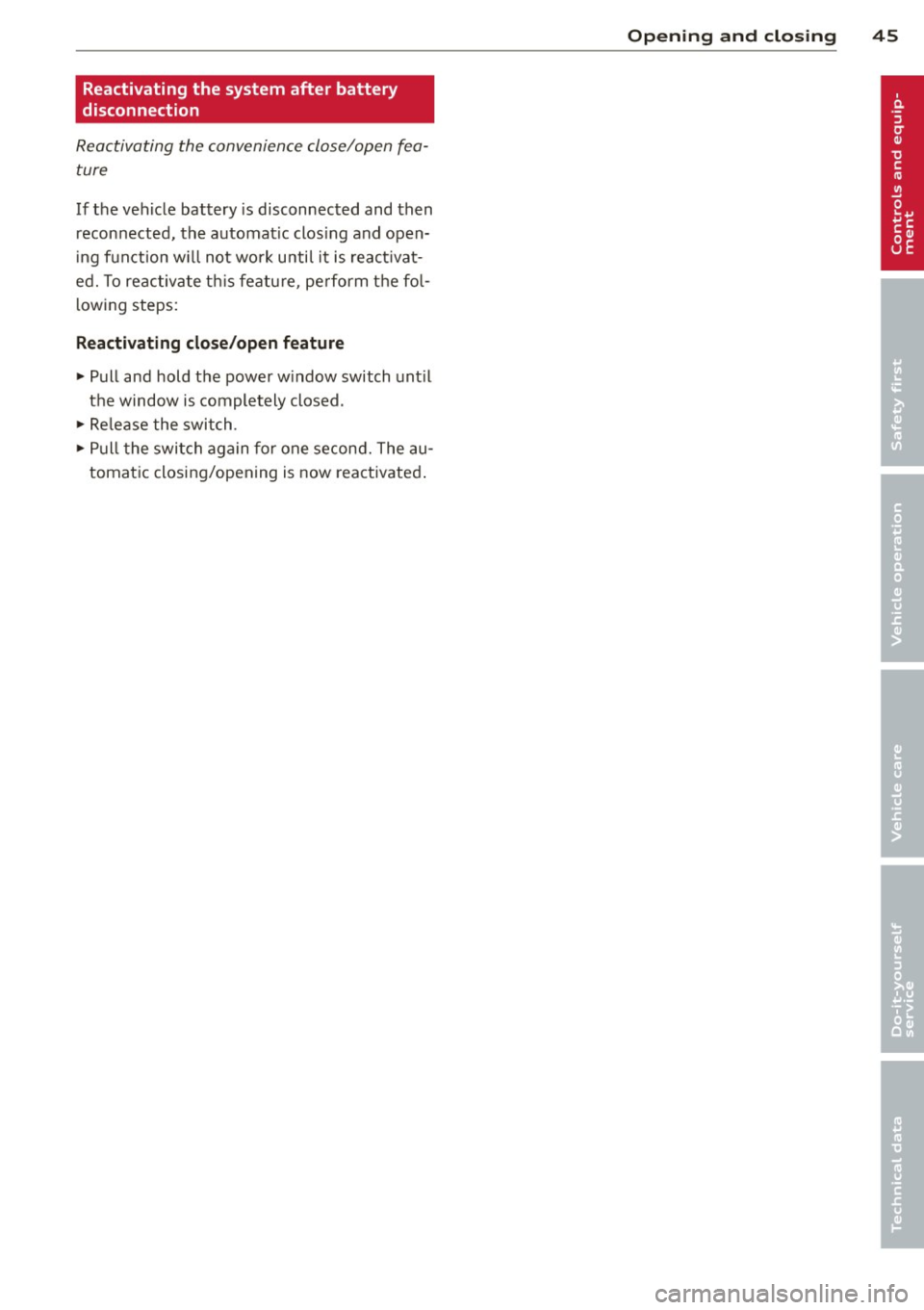 AUDI TT ROADSTER 2011 Service Manual Reactivating the system after battery
disconnection
Reactivating the convenience close/open fea
ture
If the vehicle battery is disconnec ted and then
reconnected, the automat ic AUDI TT ROADSTER 2011 Service Manual Reactivating the system after battery
disconnection
Reactivating the convenience close/open fea
ture
If the vehicle battery is disconnec ted and then
reconnected, the automat ic