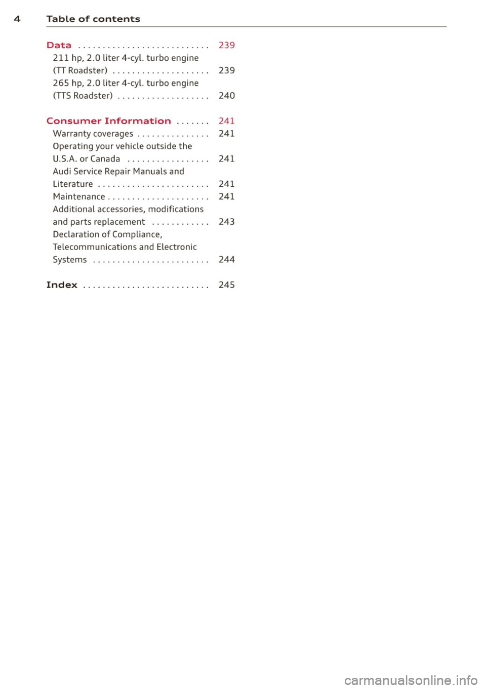AUDI TT ROADSTER 2011 Owners Manual 4 Table of contents Data . . . . . . . . . . . . . . . . . . . . . . . . . . .
239
211 hp, 2.0 liter4-cyl. turbo engine
(TT Roadster) . . . . . . . . . . . . . . . . . . . . 23 AUDI TT ROADSTER 2011 Owners Manual 4 Table of contents Data . . . . . . . . . . . . . . . . . . . . . . . . . . .
239
211 hp, 2.0 liter4-cyl. turbo engine
(TT Roadster) . . . . . . . . . . . . . . . . . . . . 23