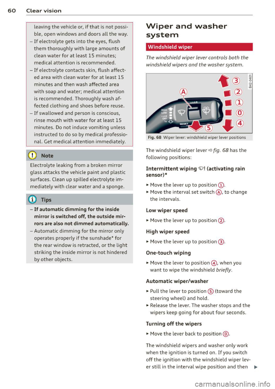 AUDI TT ROADSTER 2011 Repair Manual 60  Clear vis ion 
leaving  the  vehicle  or,  if that  is not  possi­
ble,  open  windows  and  doors  all  the  way. 
- If electrolyte  gets  into  the  eyes,  flush 
them  thoro ughly  with  large