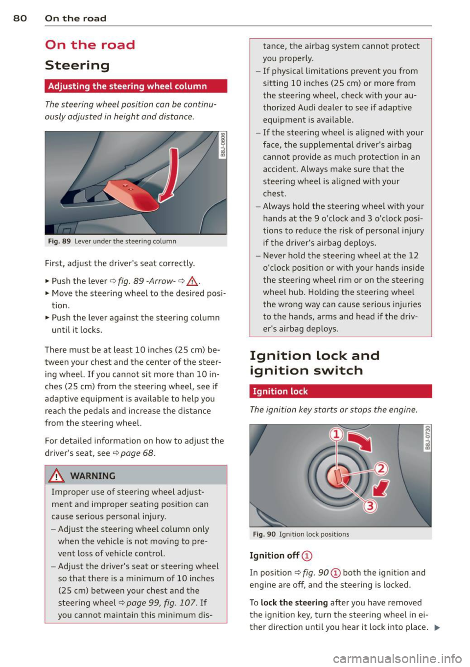 AUDI TT ROADSTER 2011 Manual Online 80  On  the  road 
On  the  road 
Steering 
Adjusting  the  steering  wheel  column 
The steering  wheel  position  can be  continu­
ously  adjusted  in height  and  distance . 
Fig. 89 Lever under t