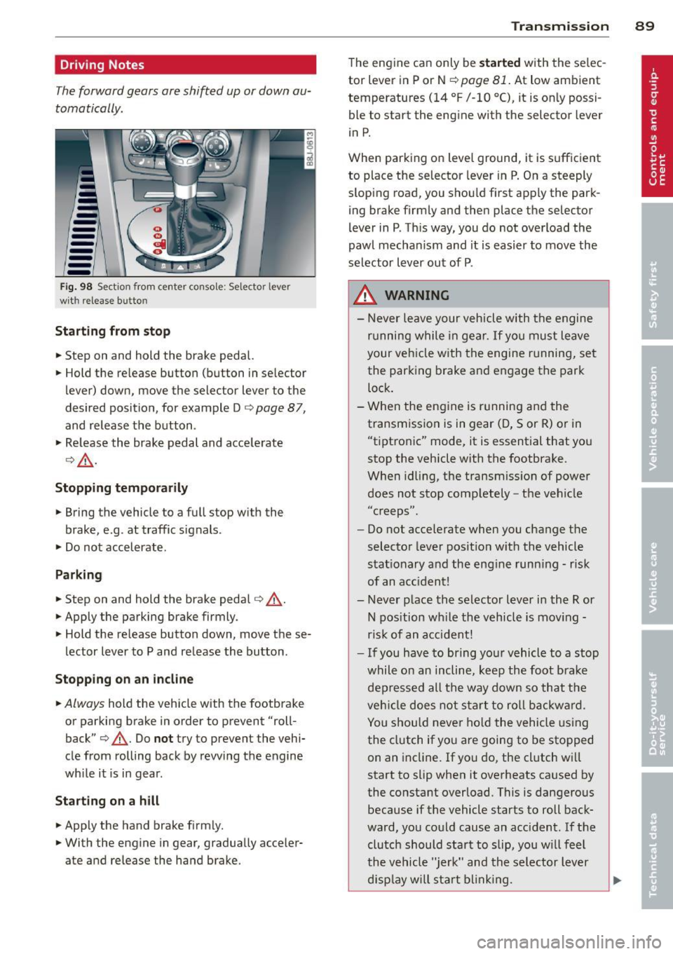 AUDI TT ROADSTER 2011 Owners Manual Driving Notes
The forward gears are shifted up or down au
tomatically.
--
-
-
-
-
-
--Fig. 98 Section from cente r console: Selector lever
wit h rele ase butto n
Starting from stop
AUDI TT ROADSTER 2011 Owners Manual Driving Notes
The forward gears are shifted up or down au
tomatically.
--
-
-
-
-
-
--Fig. 98 Section from cente r console: Selector lever
wit h rele ase butto n
Starting from stop