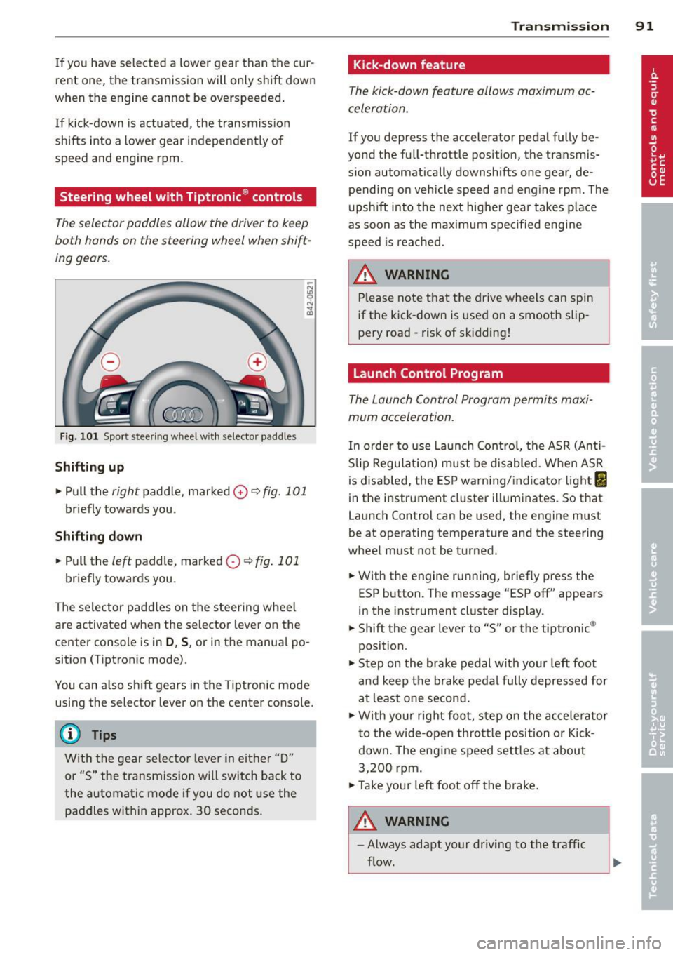 AUDI TT ROADSTER 2011 Owners Manual If you have selected a lower gear than the cur
rent one, the transmission w ill only shift down
when the engine cannot be overspeeded .
If kick-down is actuated, the transmiss AUDI TT ROADSTER 2011 Owners Manual If you have selected a lower gear than the cur
rent one, the transmission w ill only shift down
when the engine cannot be overspeeded .
If kick-down is actuated, the transmiss