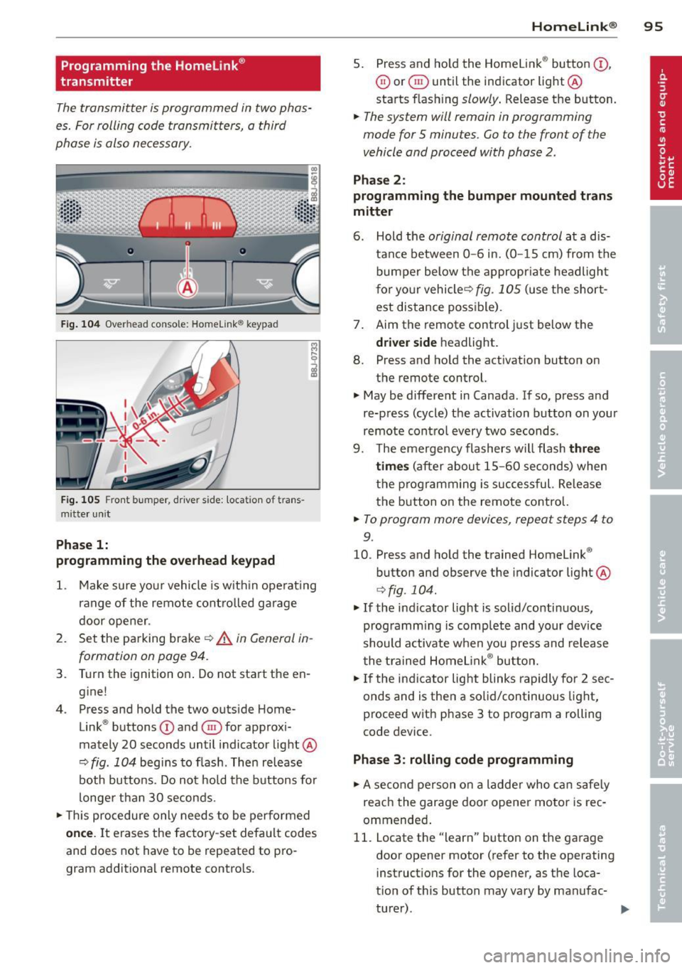 AUDI TT ROADSTER 2011 Owners Manual Programming the Homelink®
transmitter
The transmitter is programmed in two phas
es. For rolling code transmitters, a third
phase is also necessary.
F ig . 104 Overhead console: Home AUDI TT ROADSTER 2011 Owners Manual Programming the Homelink®
transmitter
The transmitter is programmed in two phas
es. For rolling code transmitters, a third
phase is also necessary.
F ig . 104 Overhead console: Home