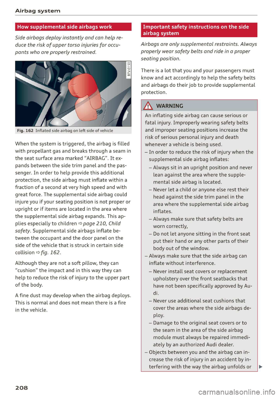 AUDI TT ROADSTER 2019 Owners Manual Airbag system
How supplemental side airbags work
Side airbags deploy instantly and can help re-
duce the risk of upper torso injuries for occu-
pants who are properly restrained.
S /
Fig AUDI TT ROADSTER 2019 Owners Manual Airbag system
How supplemental side airbags work
Side airbags deploy instantly and can help re-
duce the risk of upper torso injuries for occu-
pants who are properly restrained.
S /
Fig