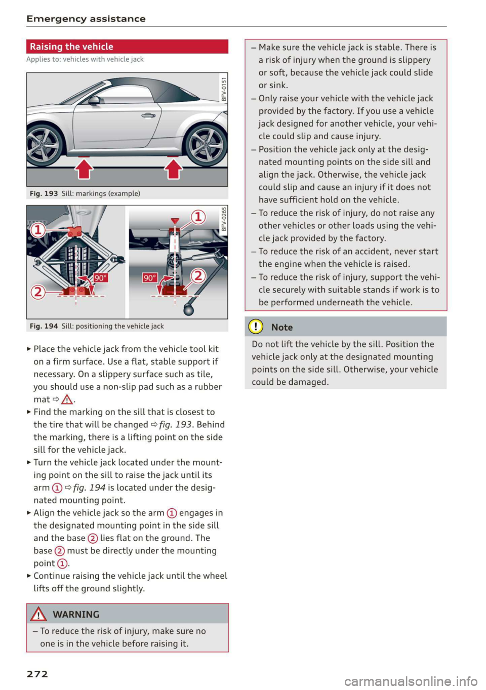 AUDI TT ROADSTER 2019 Owners Manual Emergency assistance
Raising the vehicle
Applies to: vehicles with vehicle jack
A,
BFV-0151
ry oS
a
S| > in oO
Fig. 194 Sill: positioning the vehicle jack
> Place the vehicle AUDI TT ROADSTER 2019 Owners Manual Emergency assistance
Raising the vehicle
Applies to: vehicles with vehicle jack
A,
BFV-0151
ry oS
a
S| > in oO
Fig. 194 Sill: positioning the vehicle jack
> Place the vehicle
