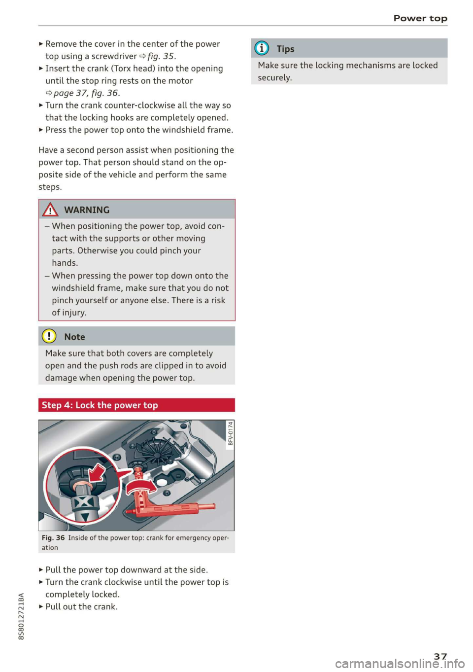 AUDI TT ROADSTER 2019 Owners Guide 8S58012721BA
Power top
>» Remove the cover in the center of the power
top using a screwdriver > fig. 35.
> Insert the crank (Torx head) into the opening
until the stop ring rests on the motor AUDI TT ROADSTER 2019 Owners Guide 8S58012721BA
Power top
>» Remove the cover in the center of the power
top using a screwdriver > fig. 35.
> Insert the crank (Torx head) into the opening
until the stop ring rests on the motor