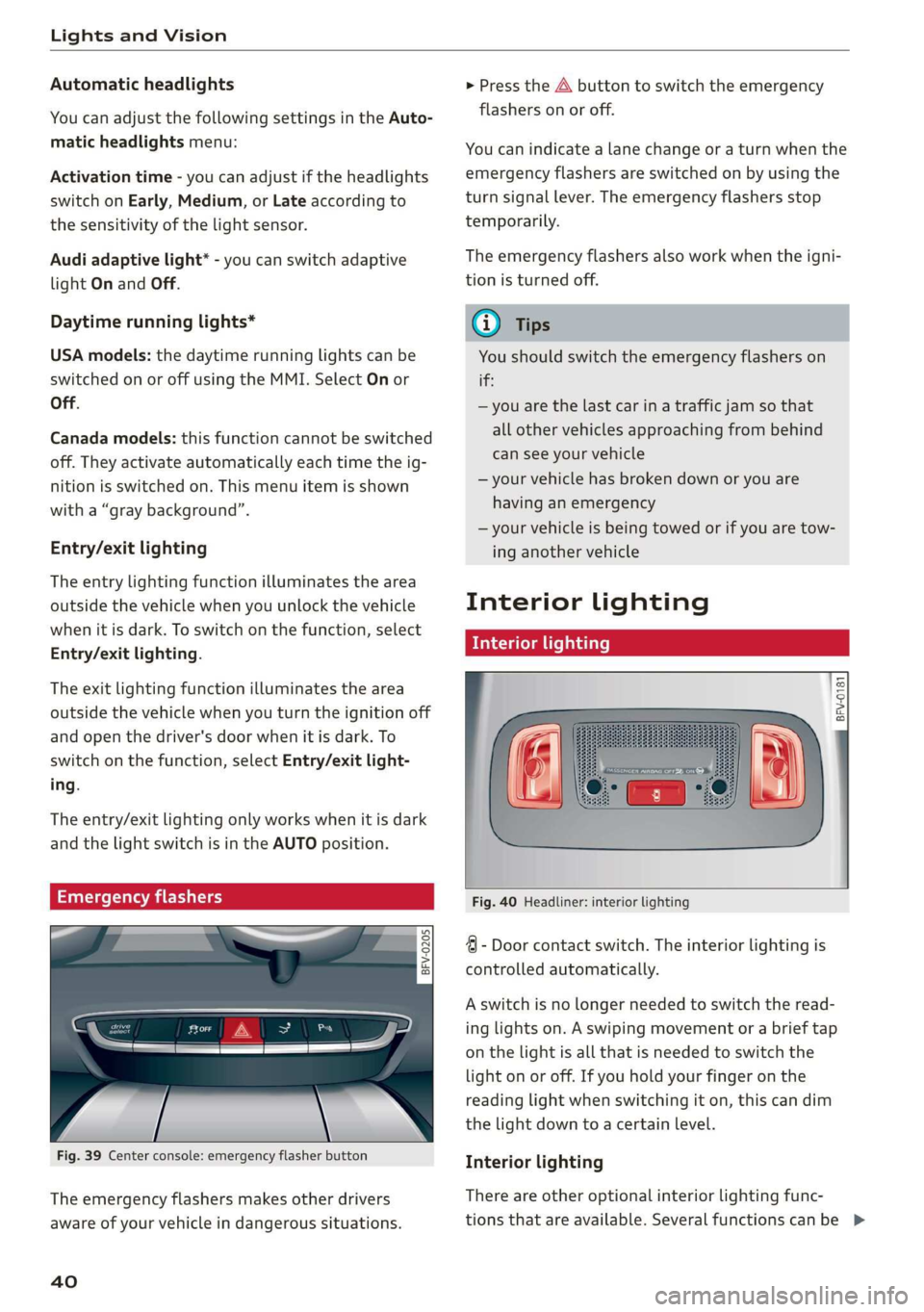AUDI TT ROADSTER 2019 Service Manual Lights and Vision
Automatic headlights
You can adjust the following settings in the Auto-
matic
headlights menu:
Activation time - you can adjust if the headlights
switch on Early, Medium, or AUDI TT ROADSTER 2019 Service Manual Lights and Vision
Automatic headlights
You can adjust the following settings in the Auto-
matic
headlights menu:
Activation time - you can adjust if the headlights
switch on Early, Medium, or