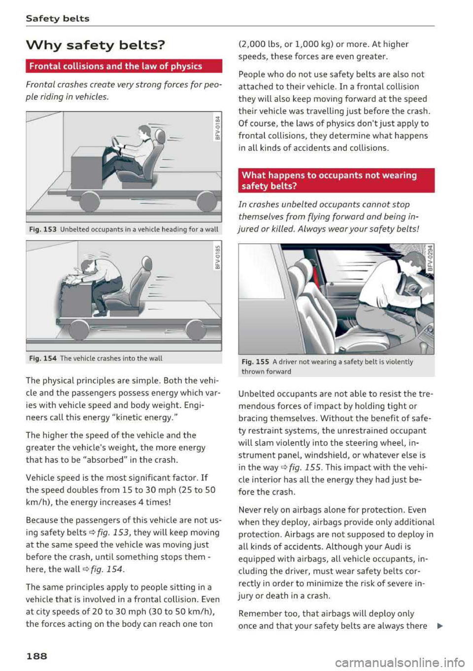 AUDI TT ROADSTER 2018 Owners Manual Safety belts
Why safety belts?
Frontal collisions and the law of physics
Frontal crashes create very strong forces for peo
ple riding in vehicles .
Fig . 153 Unbelted occupants AUDI TT ROADSTER 2018 Owners Manual Safety belts
Why safety belts?
Frontal collisions and the law of physics
Frontal crashes create very strong forces for peo
ple riding in vehicles .
Fig . 153 Unbelted occupants