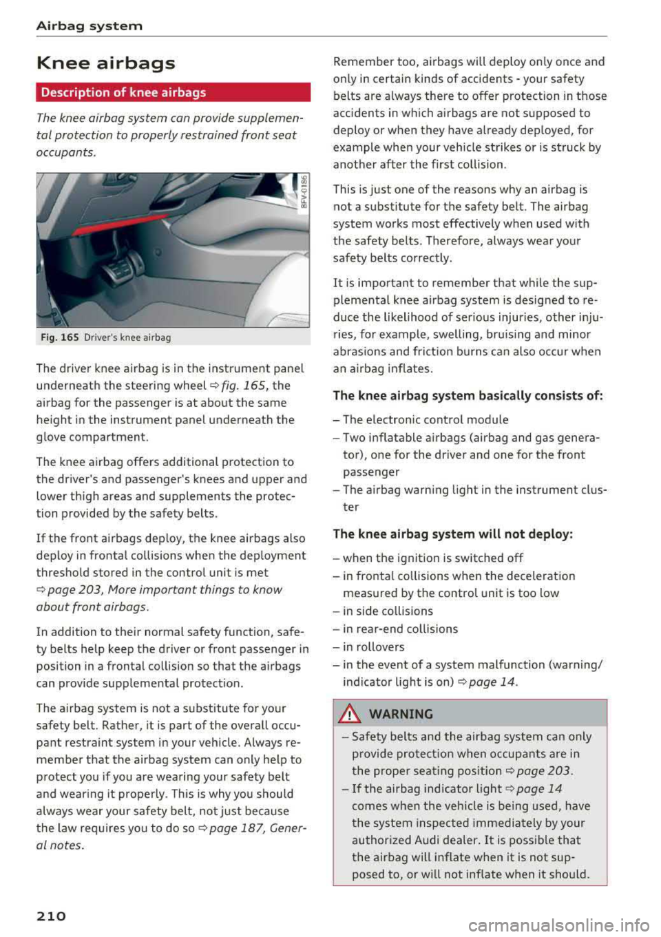 AUDI TT ROADSTER 2018 Owners Manual Airbag system
Knee airbags
Description of knee airbags
The knee airbag system can provide supplemen
tal protection to properly restrained front seat
occupants .
Fig. 165 Drivers k AUDI TT ROADSTER 2018 Owners Manual Airbag system
Knee airbags
Description of knee airbags
The knee airbag system can provide supplemen
tal protection to properly restrained front seat
occupants .
Fig. 165 Drivers k