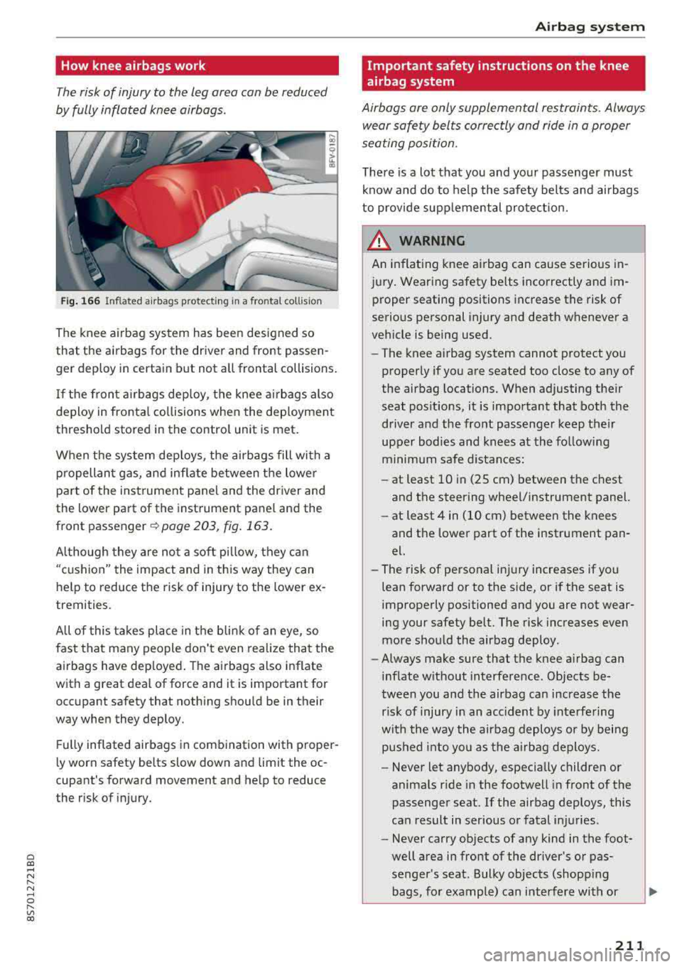 AUDI TT ROADSTER 2018 Owners Manual Cl co .... N ,....
N .... 0 ,....
Vl co
How knee airbags work
The risk of injury to the leg area can be reduced
by fully inflated knee airbags.
Fig. 166 Inflated airbags protecting in AUDI TT ROADSTER 2018 Owners Manual Cl co .... N ,....
N .... 0 ,....
Vl co
How knee airbags work
The risk of injury to the leg area can be reduced
by fully inflated knee airbags.
Fig. 166 Inflated airbags protecting in