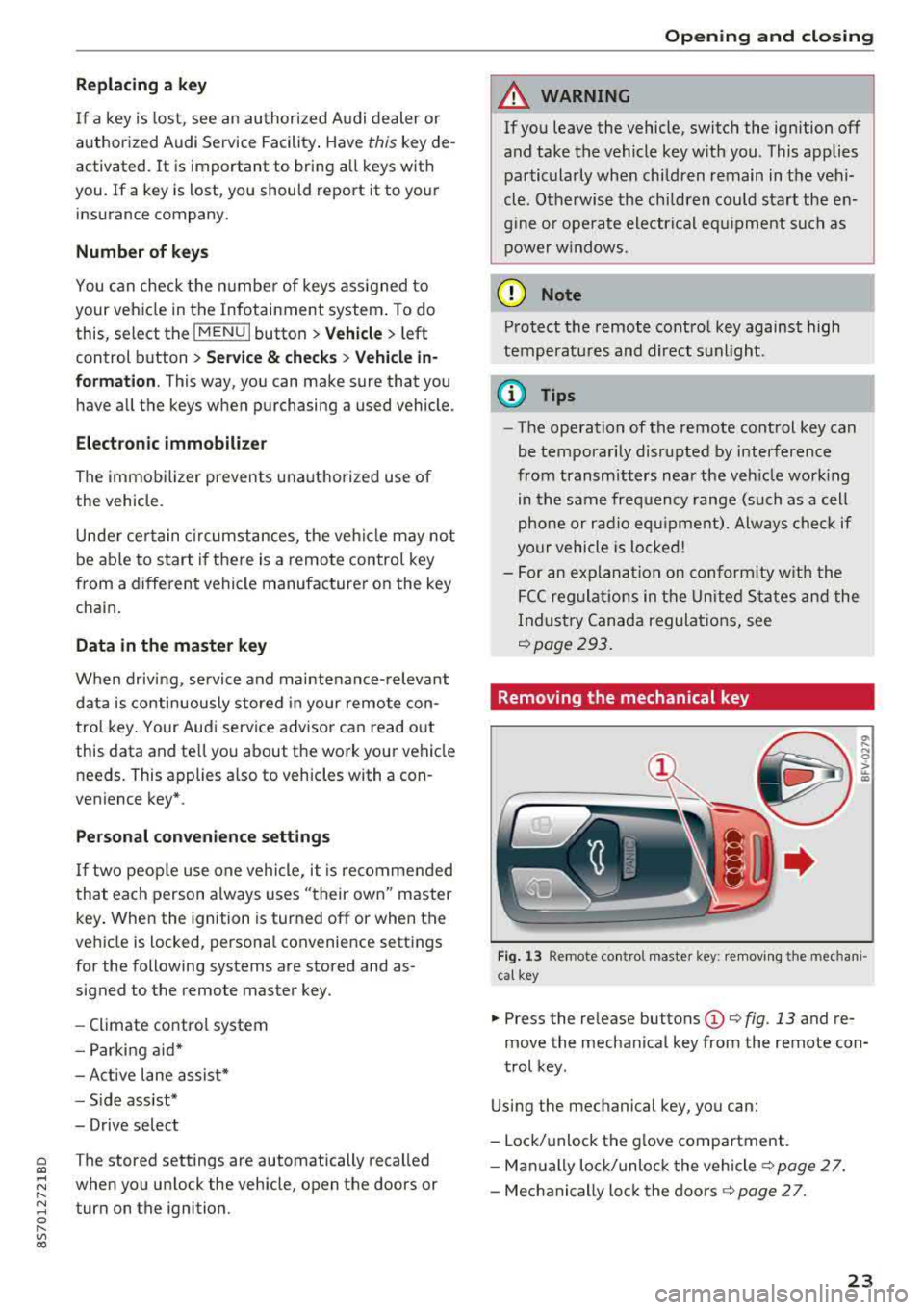 AUDI TT ROADSTER 2018 Owners Manual Replacing a key
If a key is lost, see an authorized Audi dealer or
authorized Audi Service Facility. Have
this key de
activated.
It is important to bring all keys with
you. I AUDI TT ROADSTER 2018 Owners Manual Replacing a key
If a key is lost, see an authorized Audi dealer or
authorized Audi Service Facility. Have
this key de
activated.
It is important to bring all keys with
you. I