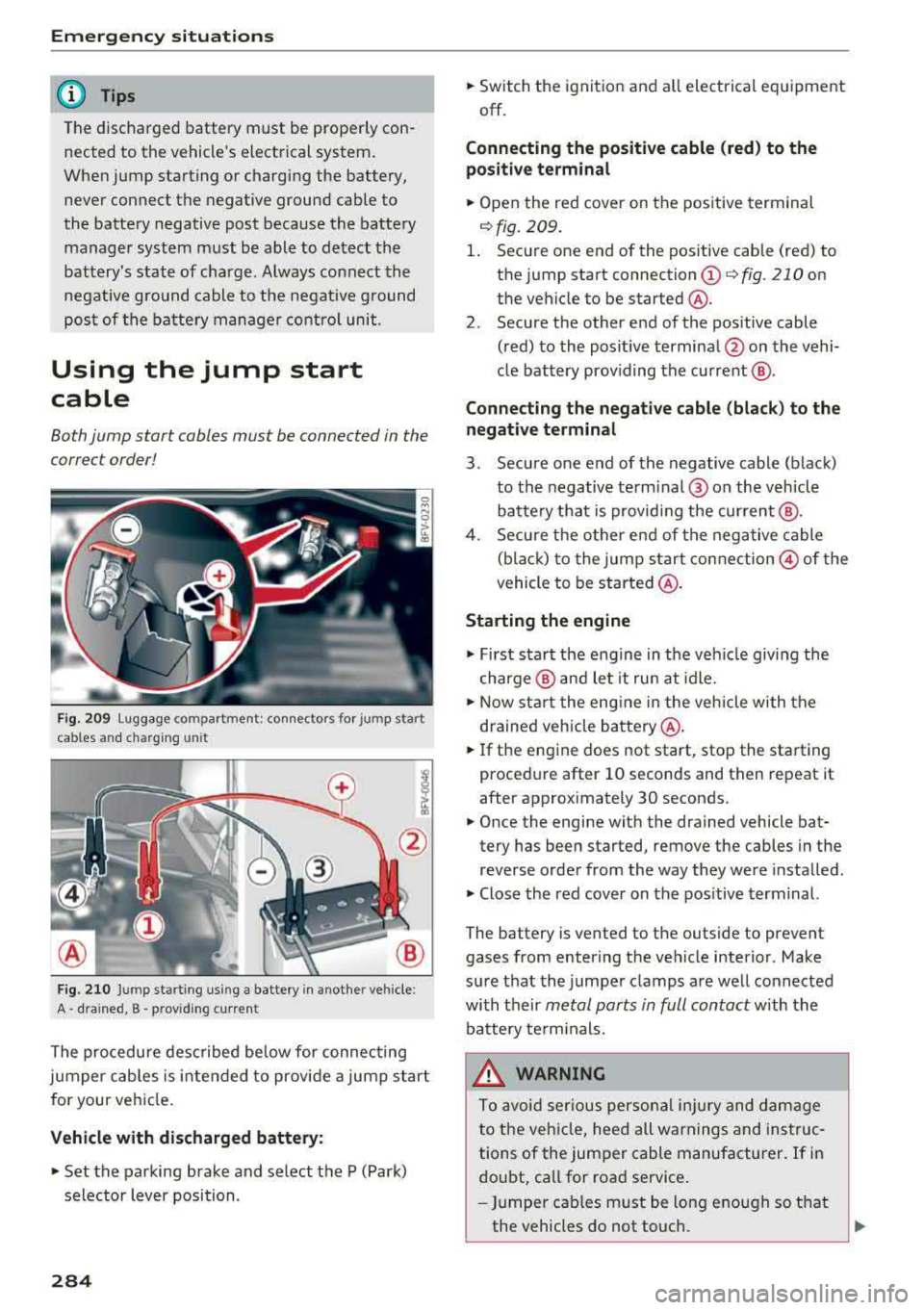AUDI TT ROADSTER 2018 Owners Manual Emergency situations
@ Tips
The discharged battery must be properly con·
nected to the vehicles electrical system .
When jump starting or charging the battery,
never connect t AUDI TT ROADSTER 2018 Owners Manual Emergency situations
@ Tips
The discharged battery must be properly con·
nected to the vehicles electrical system .
When jump starting or charging the battery,
never connect t
