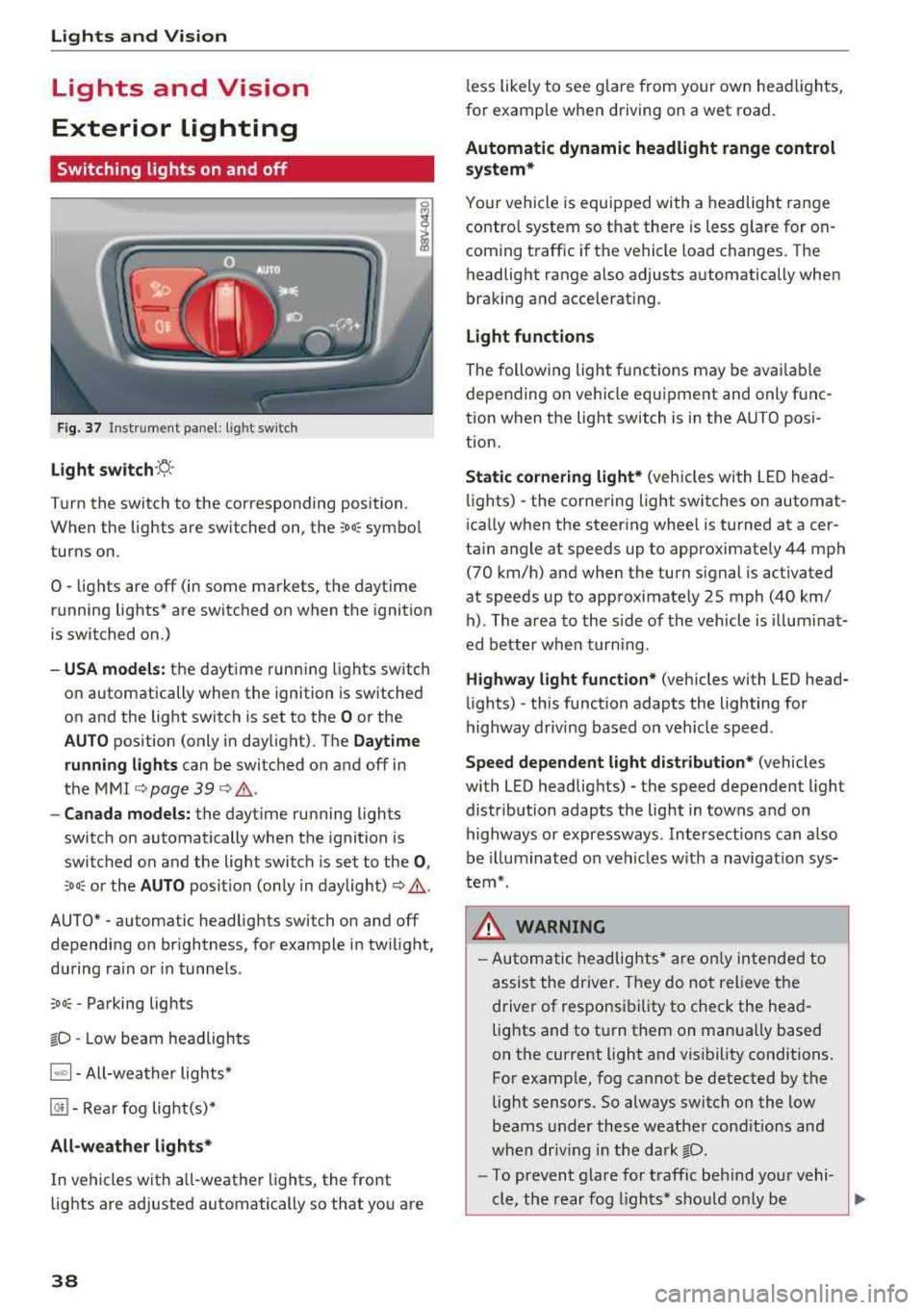 AUDI TT ROADSTER 2018 Owners Guide Lights and Vision
Lights and Vision
Exterior lighting
Switching lights on and off
F ig. 37 Instrument panel: l ight sw itch
Light s witch ·~ ·
I
Turn the switch to the corre AUDI TT ROADSTER 2018 Owners Guide Lights and Vision
Lights and Vision
Exterior lighting
Switching lights on and off
F ig. 37 Instrument panel: l ight sw itch
Light s witch ·~ ·
I
Turn the switch to the corre