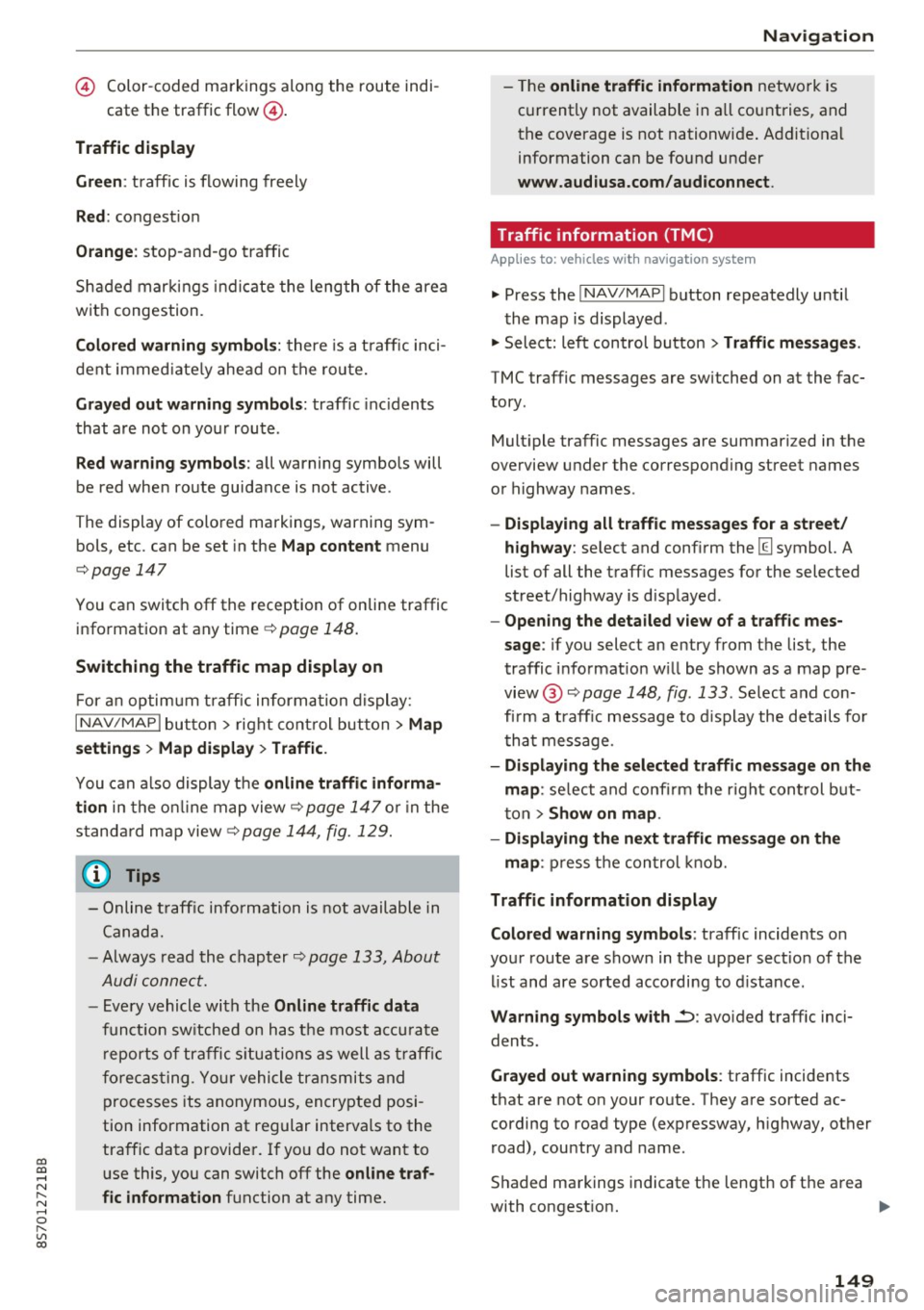 AUDI TT ROADSTER 2017  Owners Manual co 
co 
.... N 
" N .... 0 
" " c:o 
© Color-coded  markings  along  the  route  indi-
cate  the  traffic flow@. 
Traffic  d isplay 
Gr een: 
traffic  is flowing  freely 
Red : congest ion 
Orang e: