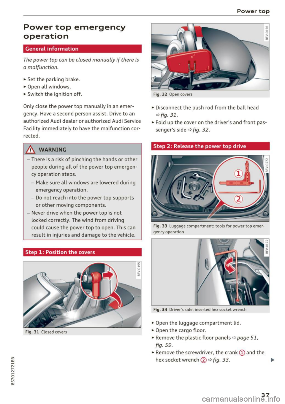 AUDI TT ROADSTER 2017 Owners Guide CD
CD
.... N
" N .... 0 r--. V, co
Power top emergency
operation
General information
The power top can be closed manually if there is
a malfunction .
• Set the parking brake .
AUDI TT ROADSTER 2017 Owners Guide CD
CD
.... N
" N .... 0 r--. V, co
Power top emergency
operation
General information
The power top can be closed manually if there is
a malfunction .
• Set the parking brake .