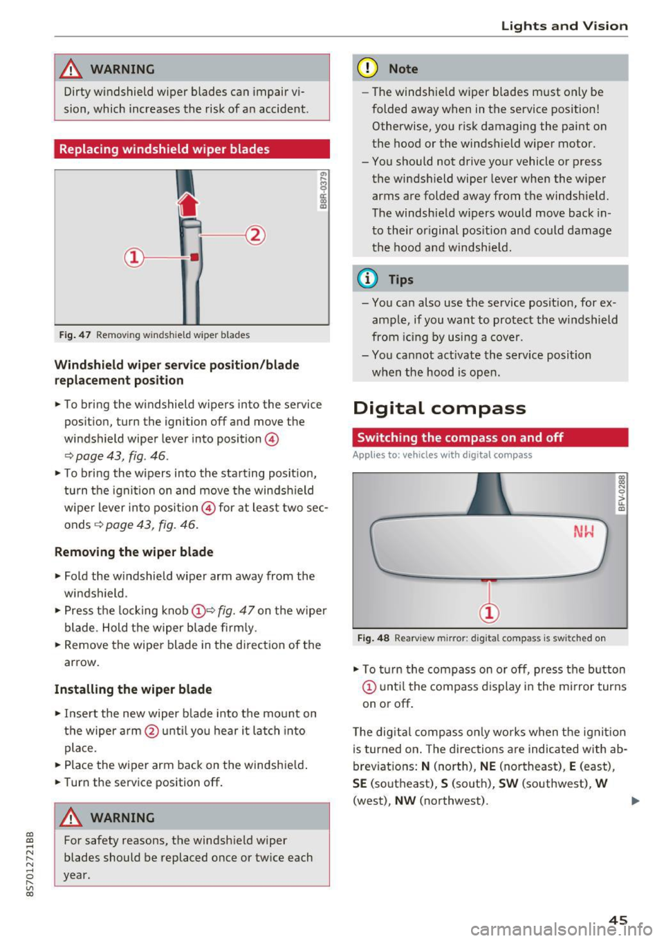 AUDI TT ROADSTER 2017 Service Manual CD 
CD 
.... N 
" N .... 0 r--. V, co 
_& WARNING 
Dirty  windshield  wiper  blades  can impair vi­
sion,  which  increases the  risk of  a n accident. 
Replacing windshield  wiper  blades 
Fig . 47 