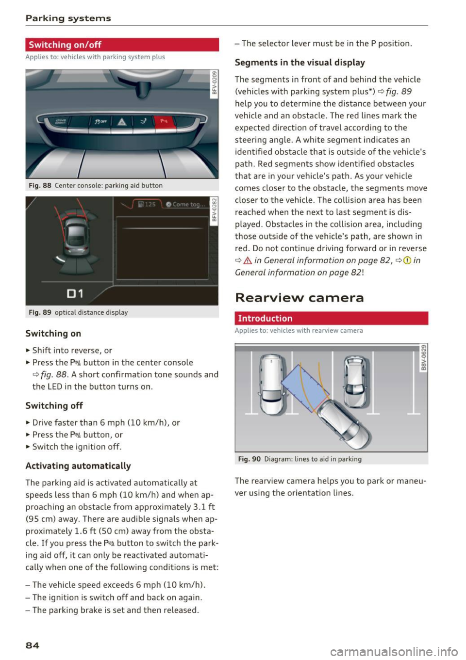 AUDI TT ROADSTER 2017 User Guide Parking systems 
Switching  on /off 
Applies  to:  ve hicles w ith  park ing system  p lus 
F ig.  88  Center console : park ing aid button 
Fig . 89  optical d istance  display 
Switching  on 
.,. Sh