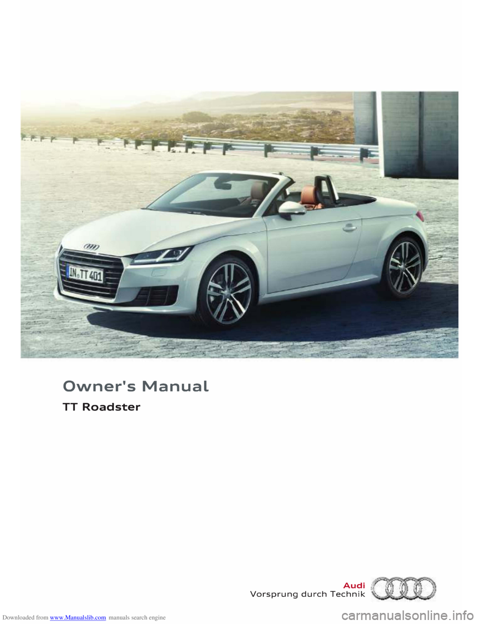 AUDI TT ROADSTER 2016 Owners Manual Downloaded from www.Manualslib.com manuals search engine Owner's
Manual
TT Roadster
Audi 1:
Vorsprung durch Technik AUDI TT ROADSTER 2016 Owners Manual Downloaded from www.Manualslib.com manuals search engine Owner's
Manual
TT Roadster
Audi 1:
Vorsprung durch Technik