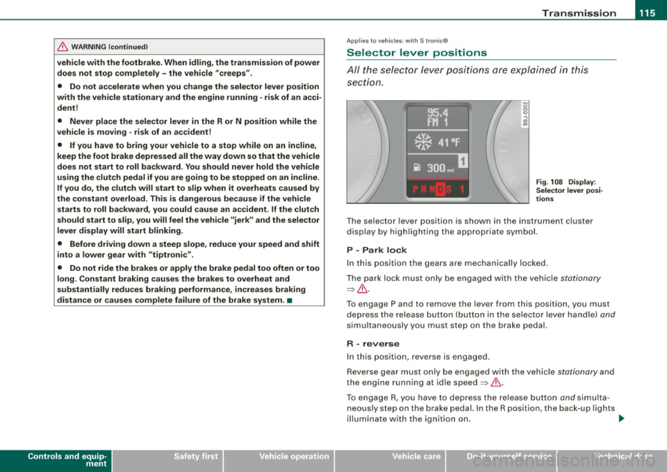 AUDI TT ROADSTER 2008 Owners Manual Transmission -
----------------
& WARNIN G (continu ed )
vehi cle w it h the footbrake . When idl ing , the tr ansmission of power
does not stop completely -the vehicle "creeps ".
• Do AUDI TT ROADSTER 2008 Owners Manual Transmission -
----------------
& WARNIN G (continu ed )
vehi cle w it h the footbrake . When idl ing , the tr ansmission of power
does not stop completely -the vehicle "creeps ".
• Do