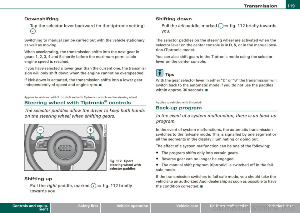 AUDI TT ROADSTER 2008 Owners Manual _______________________________________________________ T_ r _a_ n_s_ m __ is_ s_ io_ n _ __.1111111
Downshifting
- Tap the selector lever backward (in the tiptronic setting)
o.
Switching AUDI TT ROADSTER 2008 Owners Manual _______________________________________________________ T_ r _a_ n_s_ m __ is_ s_ io_ n _ __.1111111
Downshifting
- Tap the selector lever backward (in the tiptronic setting)
o.
Switching