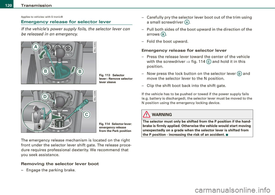 AUDI TT ROADSTER 2008  Owners Manual • ..__T_ ra_ n_s_ m_ i_ s _s_ i_ o _n ___________________________________________________  _ 
Applies t o vehi cles: with S tr oni c® 
Emergency  release  for  selector  lever 
If  the  vehicles  