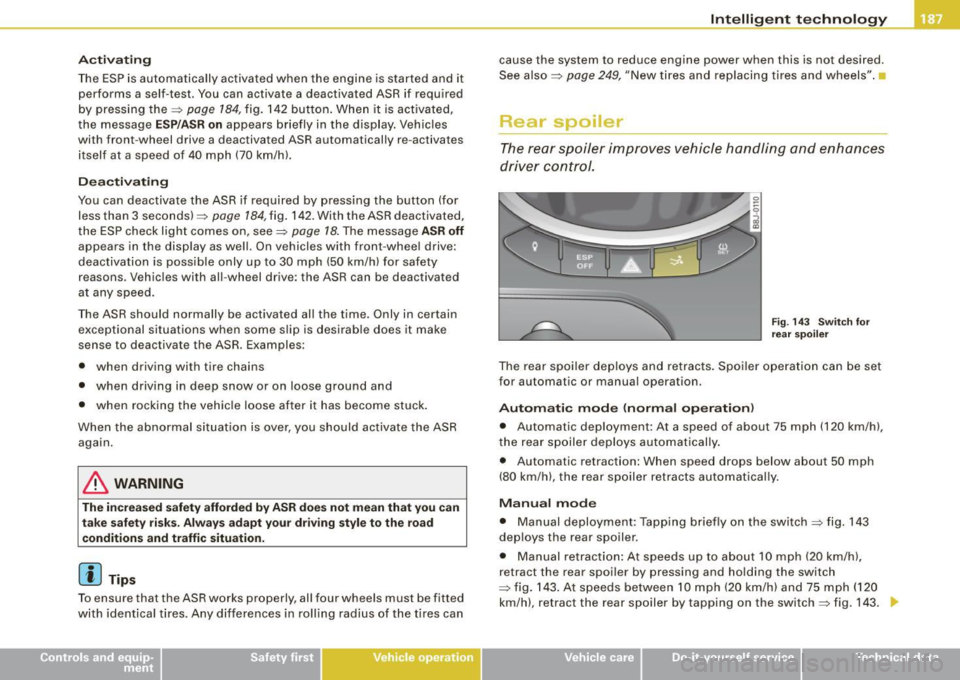 AUDI TT ROADSTER 2008 Owners Manual Activating
The ESP is automatically activated when the engine is started and it
performs a self-test. You can activate a deactivated ASR if required
by pressing the=>
page 184, fig AUDI TT ROADSTER 2008 Owners Manual Activating
The ESP is automatically activated when the engine is started and it
performs a self-test. You can activate a deactivated ASR if required
by pressing the=>
page 184, fig