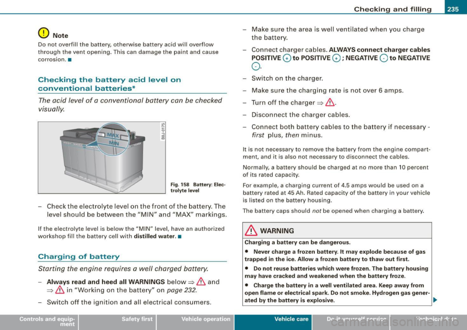 AUDI TT ROADSTER 2008  Owners Manual Checking  and  filling -
------------- --------=----" =---------
0 Note 
Do  not  overfill  the  battery,  otherwise  battery  acid  will  overflow 
through  the  vent  opening.  This  can  damage  th