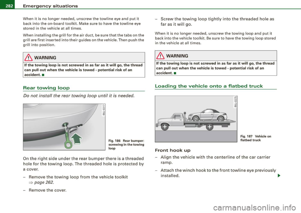 AUDI TT ROADSTER 2008  Owners Manual IIJ!I Emergency situations L-----=----!.___;:_;_:_=..::..:..:.=~------------------------
When  it  is  no  longer  needed,  unscrew  the  towline  eye and  put  it 
back  into  the  on -board  toolkit