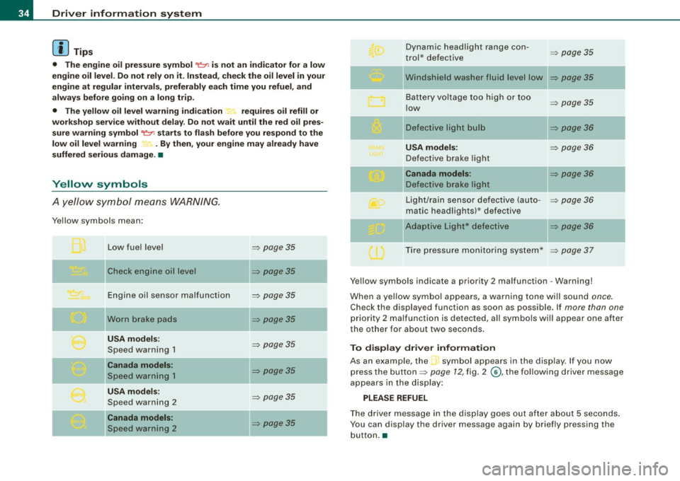 AUDI TT ROADSTER 2008  Owners Manual Driver  information  system 
[ i] Tips 
•  The  engine  oil  pressure  symbol 9:::r. is  not  an indicator  for  a low 
engine  oil  level.  Do not  rely  on  it.  Instead,  check  the  oil  level  