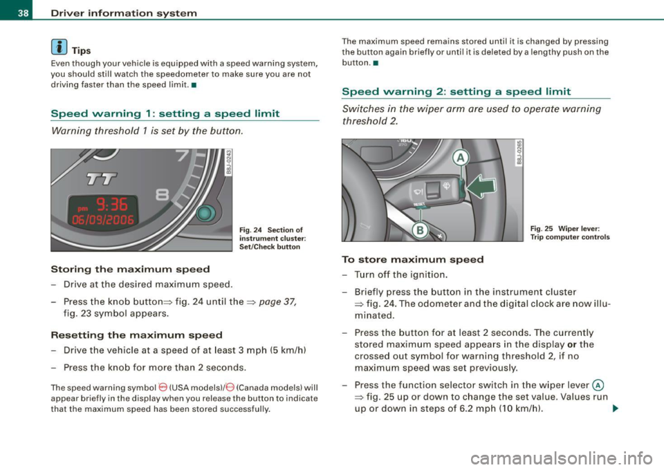 AUDI TT ROADSTER 2008 Owners Guide Driver  inf ormation  sy ste m 
[ i J Tip s 
Even though  your  vehicle  is equ ipped  with  a speed  warning  system , 
you  should  still  watch  the  speedometer  to  make  sure  you  are  not 
dri