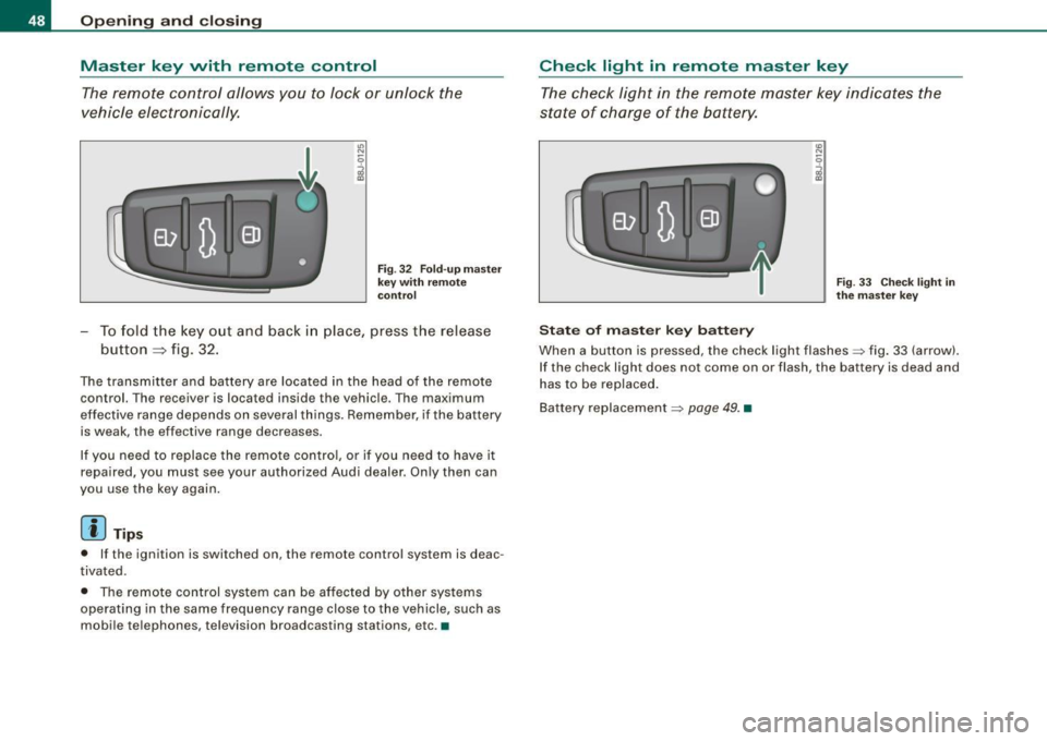 AUDI TT ROADSTER 2008 Service Manual Opening  and closing 
Master  key  with  remote  control 
The remote  control  allows you to lock  or  unlock  the 
vehicle  electronically. 
" N 
0 
i 
Fig.  32 Fold -up master 
key  with  remote 
c