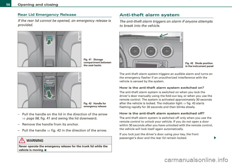 AUDI TT ROADSTER 2008 Owners Manual Opening and closing
Rear Lid Emergency Release
If the rear li d cannot be opened, an emergency relea se is
provided.
F ig . 41 Stor ag e
c omp artm en t b etw een
th e se at ba c AUDI TT ROADSTER 2008 Owners Manual Opening and closing
Rear Lid Emergency Release
If the rear li d cannot be opened, an emergency relea se is
provided.
F ig . 41 Stor ag e
c omp artm en t b etw een
th e se at ba c