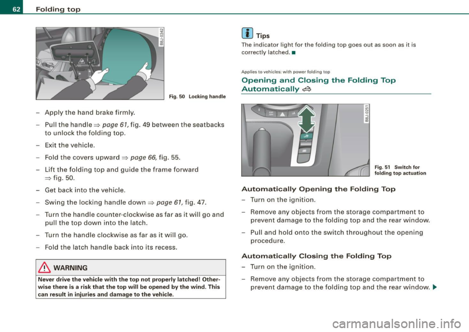 AUDI TT ROADSTER 2008 Repair Manual Folding  top 
Fig. 50  Locking  handle 
Apply  the  hand  brake  firmly. 
- Pull the  handle~ 
page  61, fig.  49 between  the seatbacks 
to  unlock  the  folding top. 
- Exit  the  vehicle. 
- Fold  