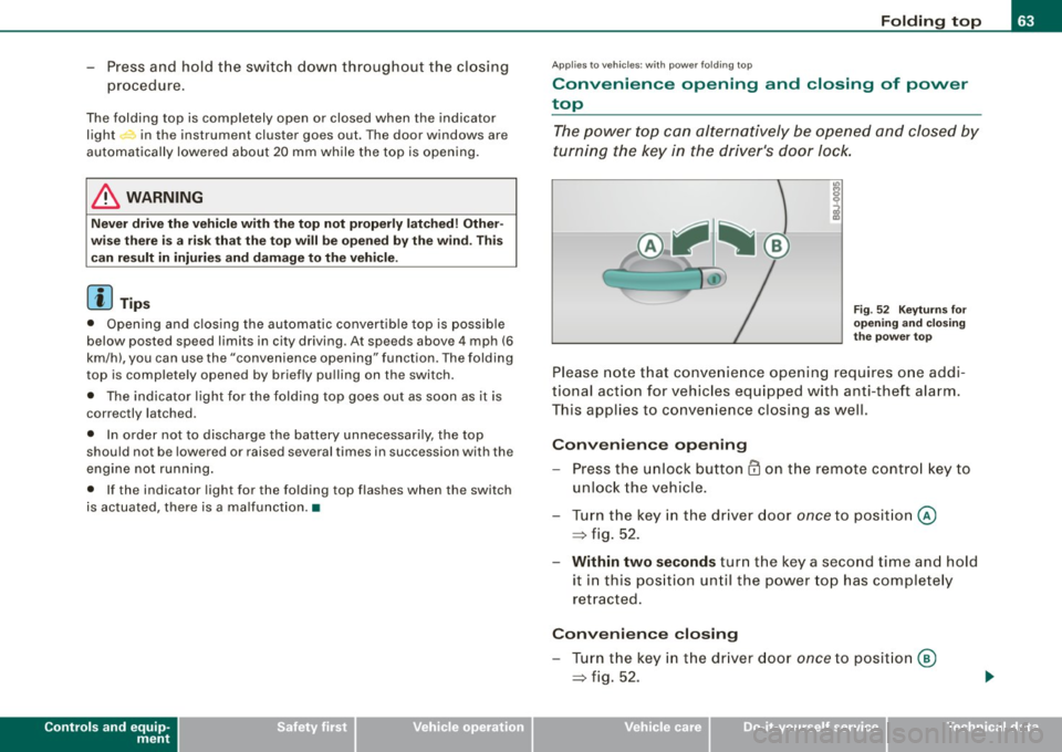 AUDI TT ROADSTER 2008 Repair Manual -Press and  hold  the  switch  down throughout  the  closing 
procedure. 
The  folding  top  is  completely  open  or  closed  when  the  indicator 
light <:-in the  instrument  cluster  goes  out.  T
