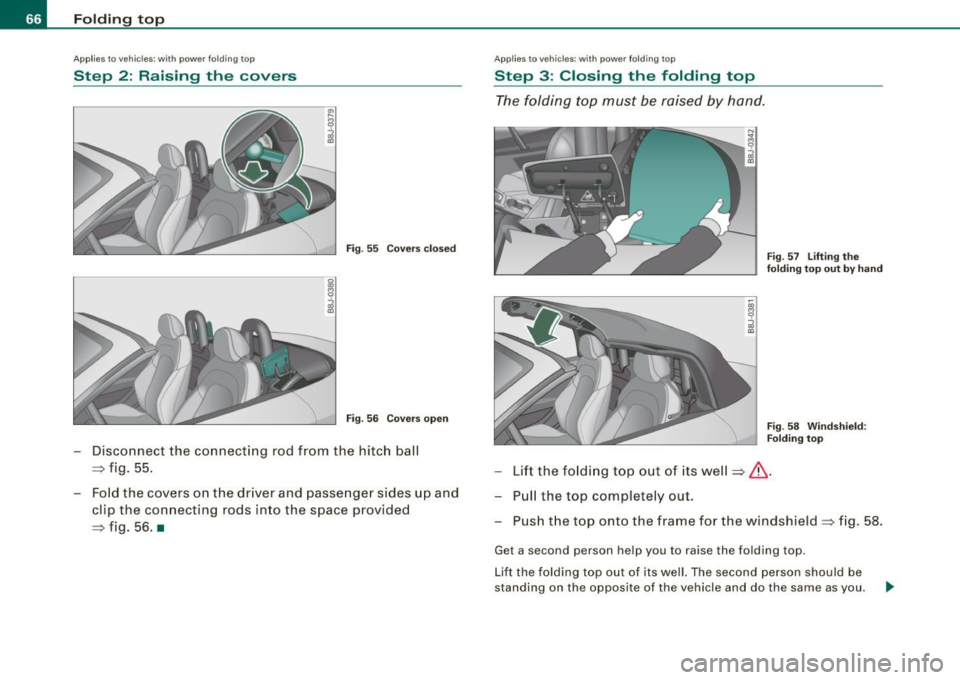 AUDI TT ROADSTER 2008 Repair Manual Folding  top 
Applies to  vehic le s:  with  powe r fo lding  top 
Step  2:  Raising  the  covers 
Fig. 55  Covers closed 
Fig. 56  Covers open 
- Disconnect  the  connecting rod from  the  hitch  bal