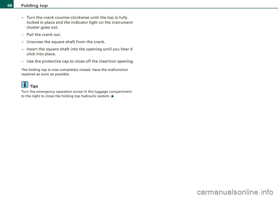 AUDI TT ROADSTER 2008 Repair Manual Folding  top 
-Turn  the  crank  counter-clockwise  until  the  top  is fully 
locked  in place  and  the indicator  light  on  the  instrument 
cluster  goes  out. 
- Pull  the  crank  out. 
- Unscre