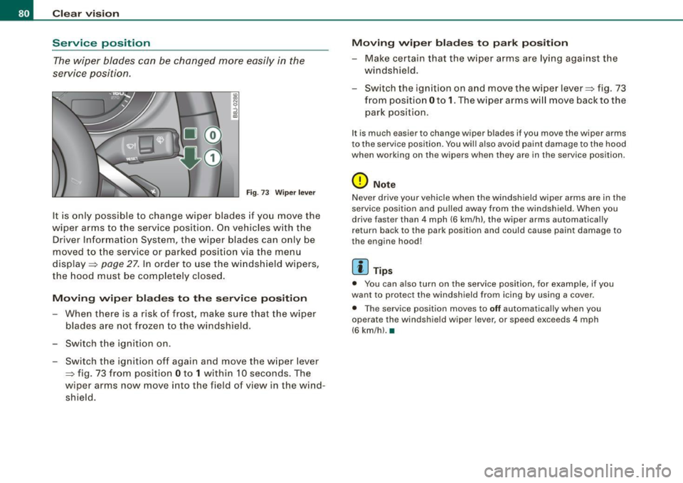 AUDI TT ROADSTER 2008 Manual Online Clear  vision 
Service  position The wiper  blades  can  be  changed  more easily  in  the 
service  position . 
Fig . 73 Wiper  lever 
It is  only  possible  to  change  wiper  blades  if you  move  