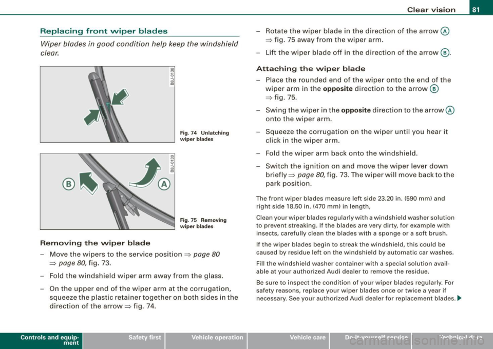 AUDI TT ROADSTER 2008 Manual Online Replacing  front  wiper  blades Wiper  blades  in  good  condition  help  keep  the  windshield 
clear. 
Removing  the  wiper  blade 
Fig . 74  Unlatching 
wiper  blades 
Fig . 75  Removing 
wiper  bl
