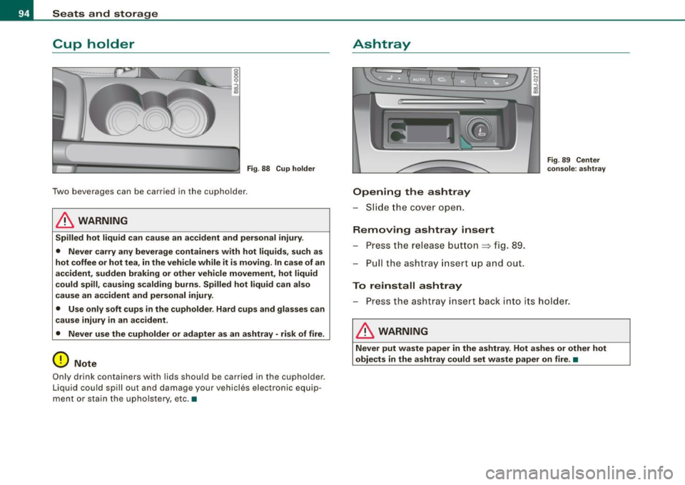 AUDI TT ROADSTER 2008  Owners Manual Seats  and  storage 
Cup  holder 
Fig . 88  Cup  holder 
Two  beverages  can  be  carried  in  t he cupho lder . 
& WARNING 
Spilled  hot  liquid  can  cause  an  accident  and  personal  injury . 
�