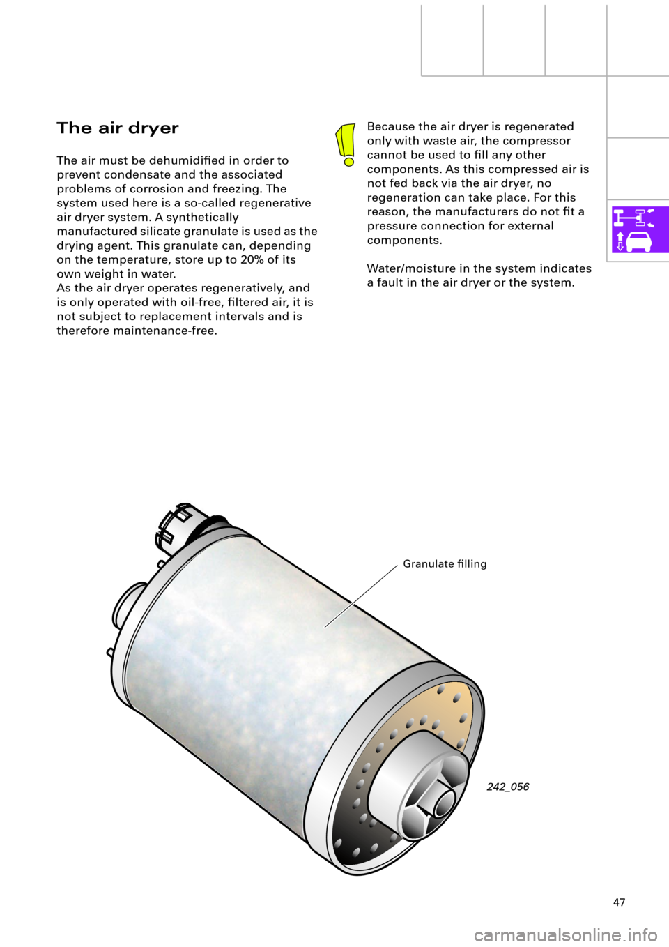 AUDI A6 ALLROAD 1999 C5 / 2.G Pneumatic Suspension System 47
The air dryer
The air must be dehumidiÞed in order to
prevent condensate and the associated
problems of corrosion and freezing. The
system used here is a so-called regenerative
air dryer syste AUDI A6 ALLROAD 1999 C5 / 2.G Pneumatic Suspension System 47
The air dryer
The air must be dehumidiÞed in order to
prevent condensate and the associated
problems of corrosion and freezing. The
system used here is a so-called regenerative
air dryer syste