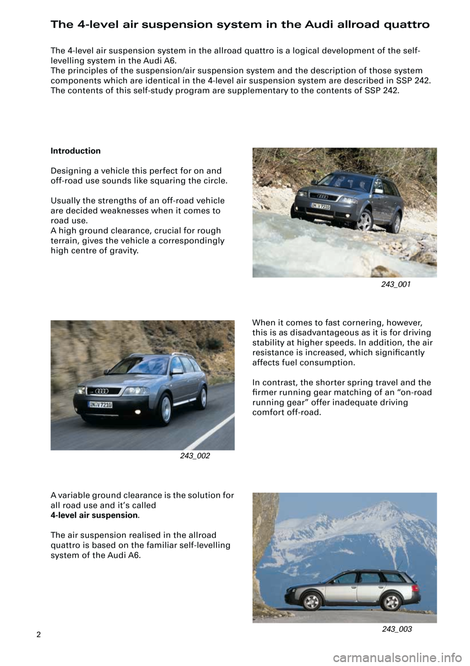 AUDI A6 ALLROAD 1999 C5 / 2.G Pneumatic Suspension System 2
The 4-level air suspension system in the allroad quattro is a logical development of the self-
levelling system in the Audi A6.
The principles of the suspension/air suspension system and the desc AUDI A6 ALLROAD 1999 C5 / 2.G Pneumatic Suspension System 2
The 4-level air suspension system in the allroad quattro is a logical development of the self-
levelling system in the Audi A6.
The principles of the suspension/air suspension system and the desc