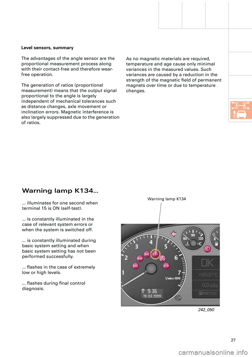 AUDI A6 ALLROAD 1999 C5 / 2.G Pneumatic Suspension System 27
Warning lamp K134...
... illuminates for one second when
terminal 15 is ON (self-test).
... is constantly illuminated in the
case of relevant system errors or
when the system is switched off.
.. AUDI A6 ALLROAD 1999 C5 / 2.G Pneumatic Suspension System 27
Warning lamp K134...
... illuminates for one second when
terminal 15 is ON (self-test).
... is constantly illuminated in the
case of relevant system errors or
when the system is switched off.
..