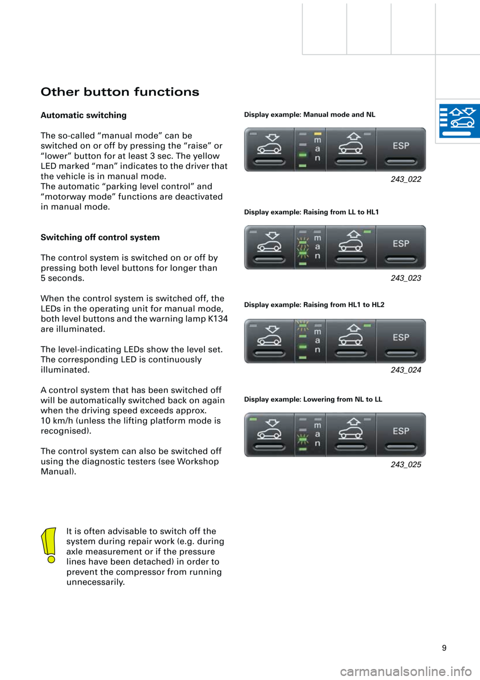 AUDI A6 ALLROAD 1999 C5 / 2.G Pneumatic Suspension System
9
243_022
243_023
243_024
243_025
Other button functions
Automatic switching
The so-called “manual mode” can be
switched on or off by pressing the “raise” or
“lower” button for at AUDI A6 ALLROAD 1999 C5 / 2.G Pneumatic Suspension System
9
243_022
243_023
243_024
243_025
Other button functions
Automatic switching
The so-called “manual mode” can be
switched on or off by pressing the “raise” or
“lower” button for at