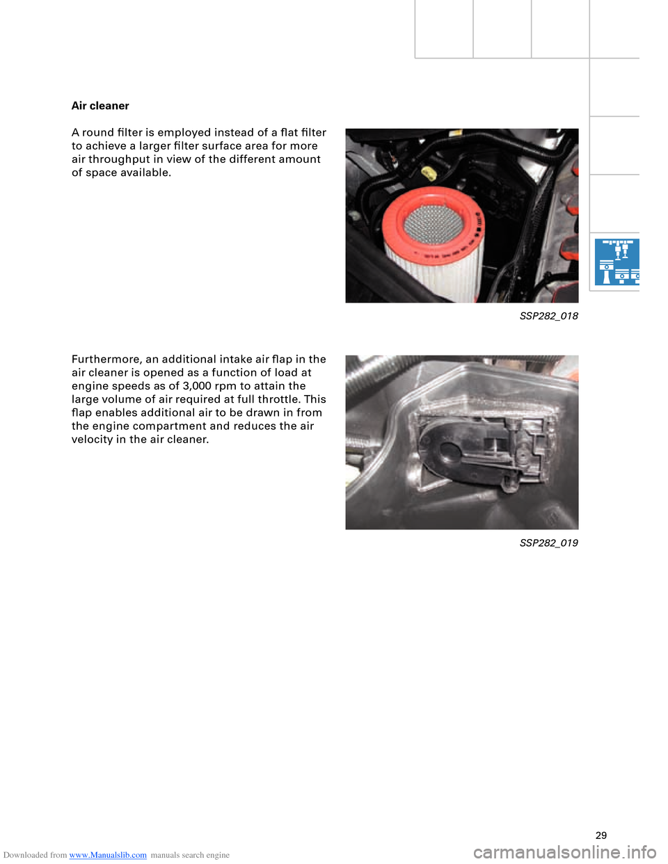 AUDI A8 2003 D3 / 2.G Technical Features Manual Downloaded from www.Manualslib.com manuals search engine 29
Air cleaner
A round ﬁlter is employed instead of a ﬂat ﬁlter 
to achieve a larger ﬁlter surface area for more 
air throughput in vie
